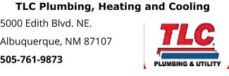 TLC Plumbing, Heating and Cooling 5000 Edith Blvd. NE. Albuquerque, NM 87107 505-761-9873